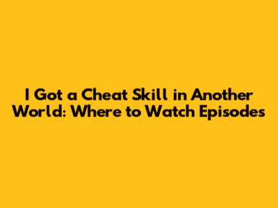 I Got a Cheat Skill in Another World: Where to Watch Episodes
