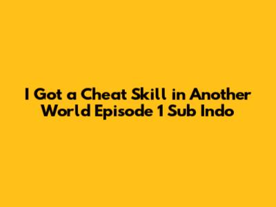 I Got a Cheat Skill in Another World Episode 1 Sub Indo