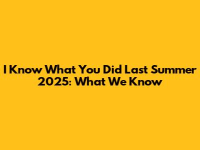 I Know What You Did Last Summer 2025: What We Know