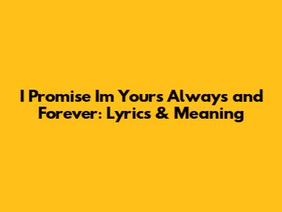 I Promise I'm Yours Always and Forever: Lyrics & Meaning