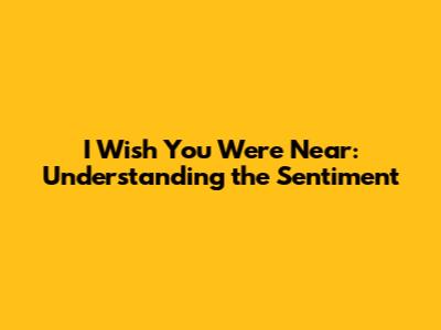 I Wish You Were Near: Understanding the Sentiment