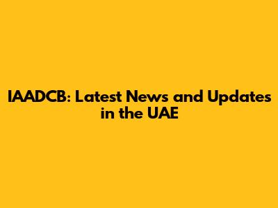 IAADCB: Latest News and Updates in the UAE