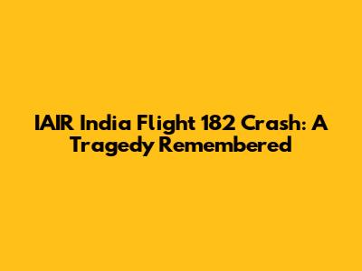 IAIR India Flight 182 Crash: A Tragedy Remembered