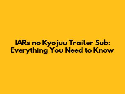 IARs no Kyojuu Trailer Sub: Everything You Need to Know