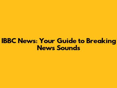 IBBC News: Your Guide to Breaking News Sounds