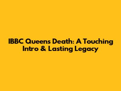 IBBC Queen's Death: A Touching Intro & Lasting Legacy