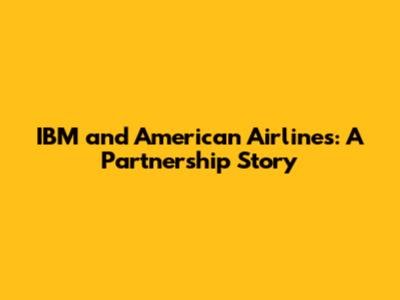 IBM and American Airlines: A Partnership Story
