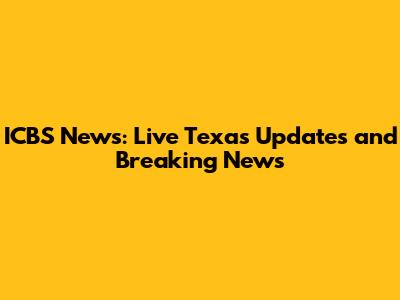 ICBS News: Live Texas Updates and Breaking News