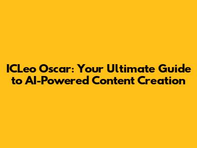 ICLeo Oscar: Your Ultimate Guide to AI-Powered Content Creation