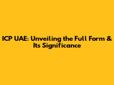 ICP UAE: Unveiling the Full Form & Its Significance