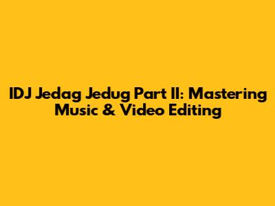 IDJ Jedag Jedug Part II: Mastering Music & Video Editing