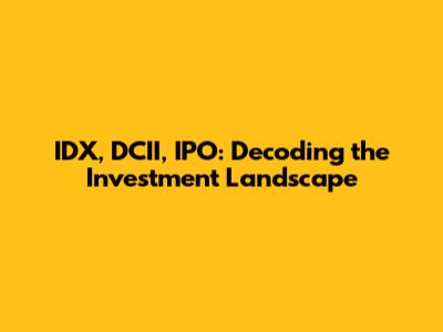 IDX, DCII, IPO: Decoding the Investment Landscape
