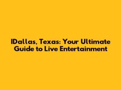 IDallas, Texas: Your Ultimate Guide to Live Entertainment