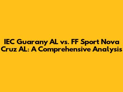 IEC Guarany AL vs. FF Sport Nova Cruz AL: A Comprehensive Analysis