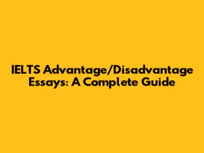 IELTS Advantage/Disadvantage Essays: A Complete Guide
