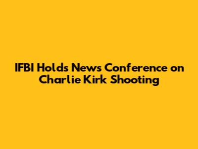 IFBI Holds News Conference on Charlie Kirk Shooting