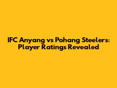 IFC Anyang vs Pohang Steelers: Player Ratings Revealed