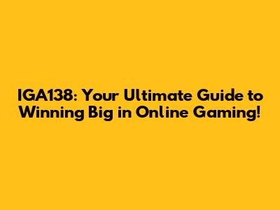 IGA138: Your Ultimate Guide to Winning Big in Online Gaming!