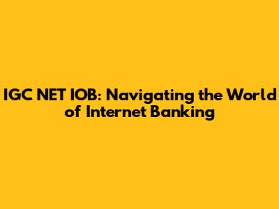 IGC NET IOB: Navigating the World of Internet Banking