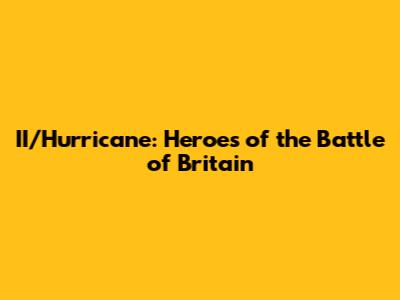 II/Hurricane: Heroes of the Battle of Britain