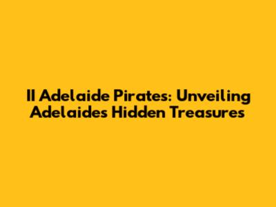 II Adelaide Pirates: Unveiling Adelaide's Hidden Treasures