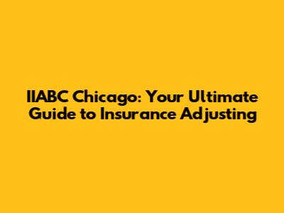 IIABC Chicago: Your Ultimate Guide to Insurance Adjusting