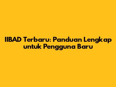 IIBAD Terbaru: Panduan Lengkap untuk Pengguna Baru