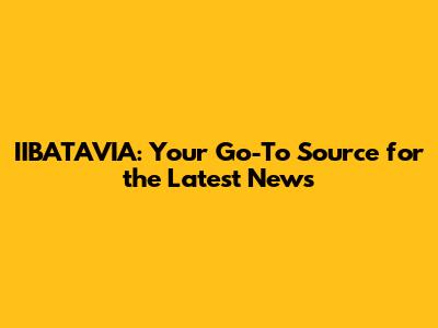 IIBATAVIA: Your Go-To Source for the Latest News