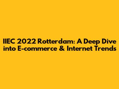 IIEC 2022 Rotterdam: A Deep Dive into E-commerce & Internet Trends
