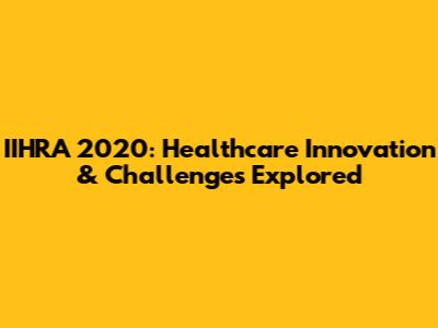 IIHRA 2020: Healthcare Innovation & Challenges Explored
