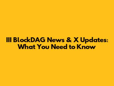 III BlockDAG News & X Updates: What You Need to Know