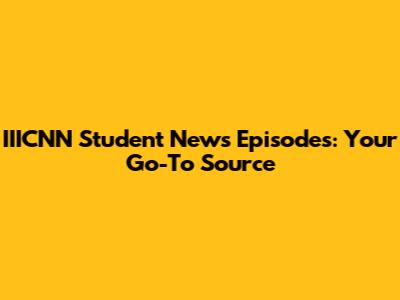 IIICNN Student News Episodes: Your Go-To Source