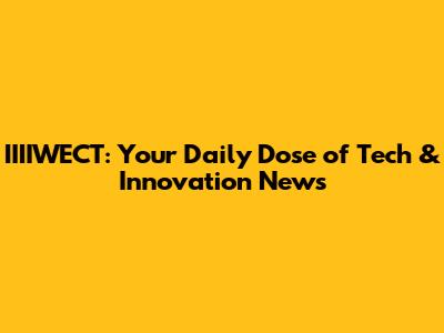 IIIIWECT: Your Daily Dose of Tech & Innovation News