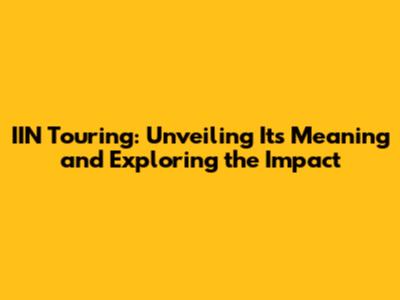 IIN Touring: Unveiling Its Meaning and Exploring the Impact