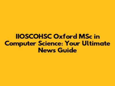 IIOSCOHSC Oxford MSc in Computer Science: Your Ultimate News Guide