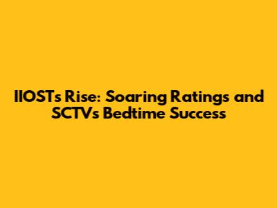 IIOST's Rise: Soaring Ratings and SCTV's Bedtime Success