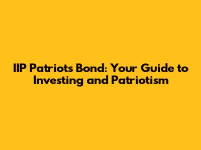 IIP Patriots Bond: Your Guide to Investing and Patriotism