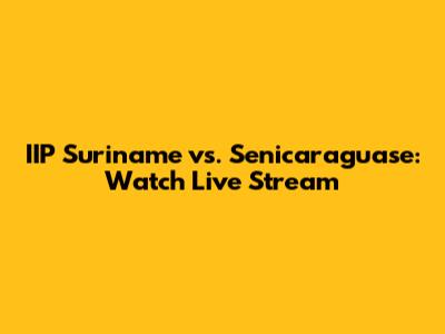 IIP Suriname vs. Senicaraguase: Watch Live Stream
