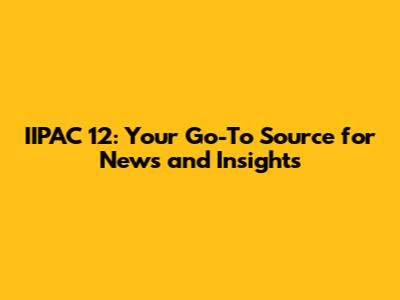 IIPAC 12: Your Go-To Source for News and Insights