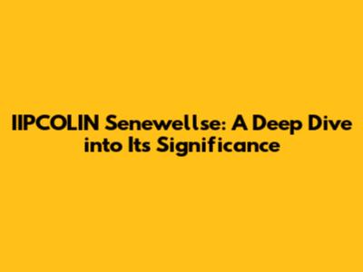 IIPCOLIN Senewellse: A Deep Dive into Its Significance