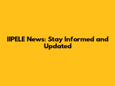 IIPELE News: Stay Informed and Updated