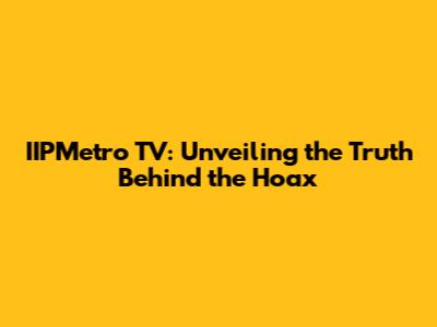 IIPMetro TV: Unveiling the Truth Behind the Hoax