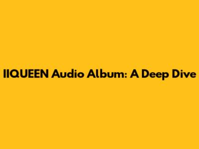 IIQUEEN Audio Album: A Deep Dive