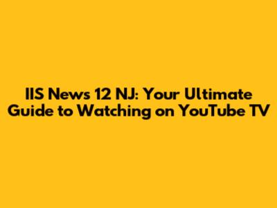 IIS News 12 NJ: Your Ultimate Guide to Watching on YouTube TV