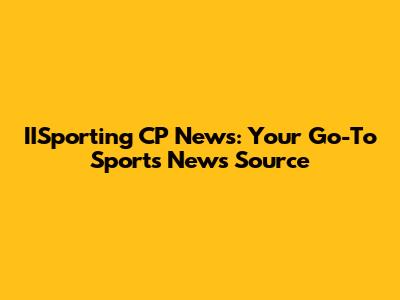 IISporting CP News: Your Go-To Sports News Source