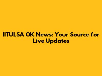 IITULSA OK News: Your Source for Live Updates