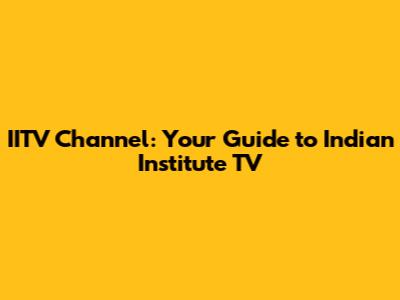 IITV Channel: Your Guide to Indian Institute TV