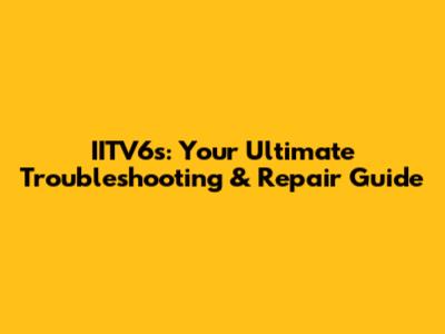 IITV6s: Your Ultimate Troubleshooting & Repair Guide