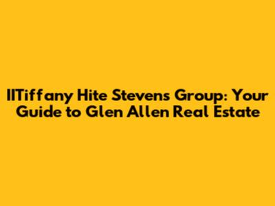 IITiffany Hite Stevens Group: Your Guide to Glen Allen Real Estate