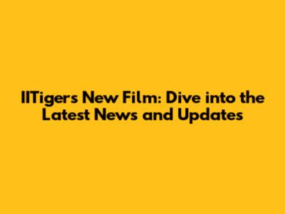 IITiger's New Film: Dive into the Latest News and Updates